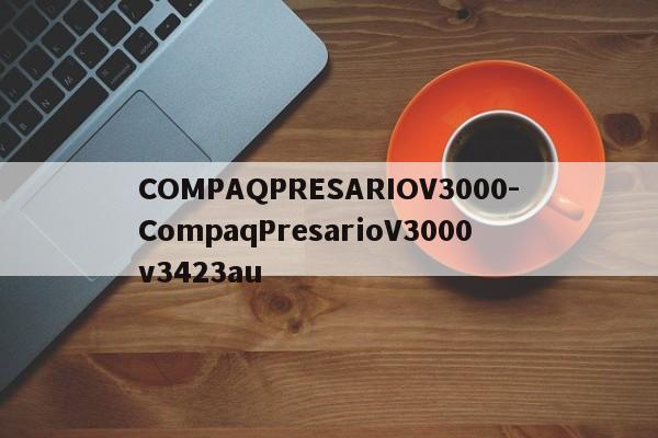 COMPAQPRESARIOV3000-CompaqPresarioV3000 v3423au