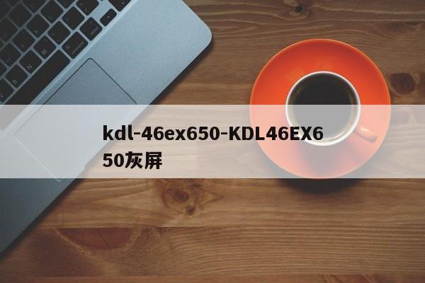kdl-46ex650-KDL46EX650灰屏