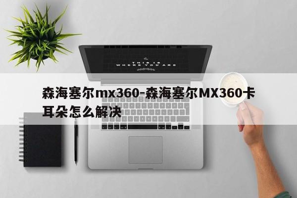 森海塞尔mx360-森海塞尔MX360卡耳朵怎么解决